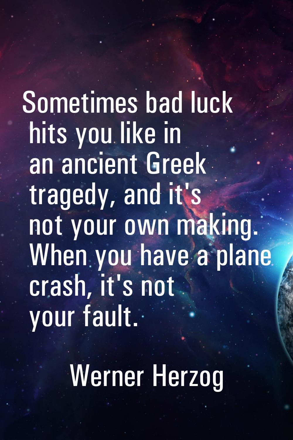 Sometimes bad luck hits you like in an ancient Greek tragedy, and it's not your own making. When yo