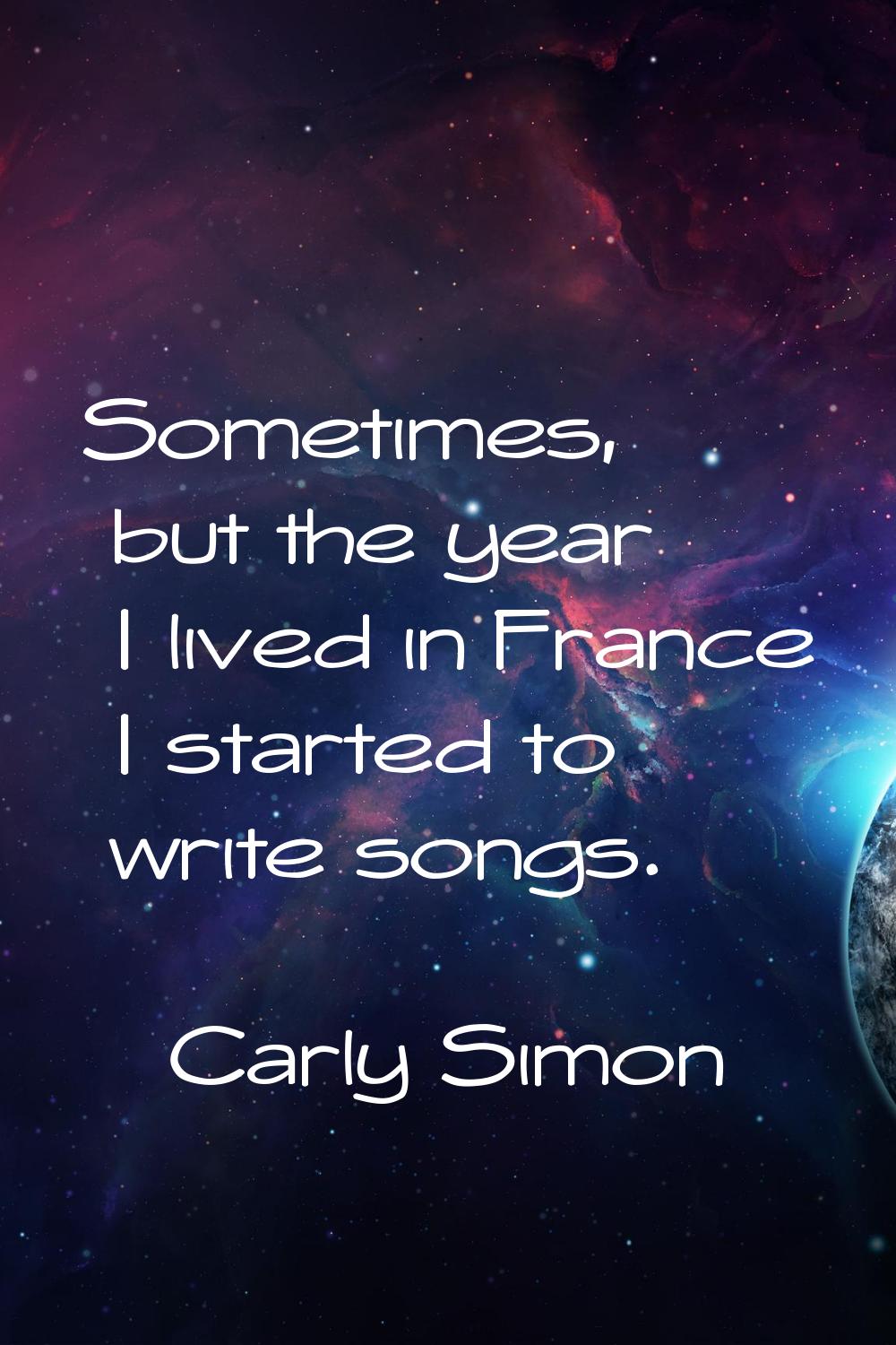 Sometimes, but the year I lived in France I started to write songs.