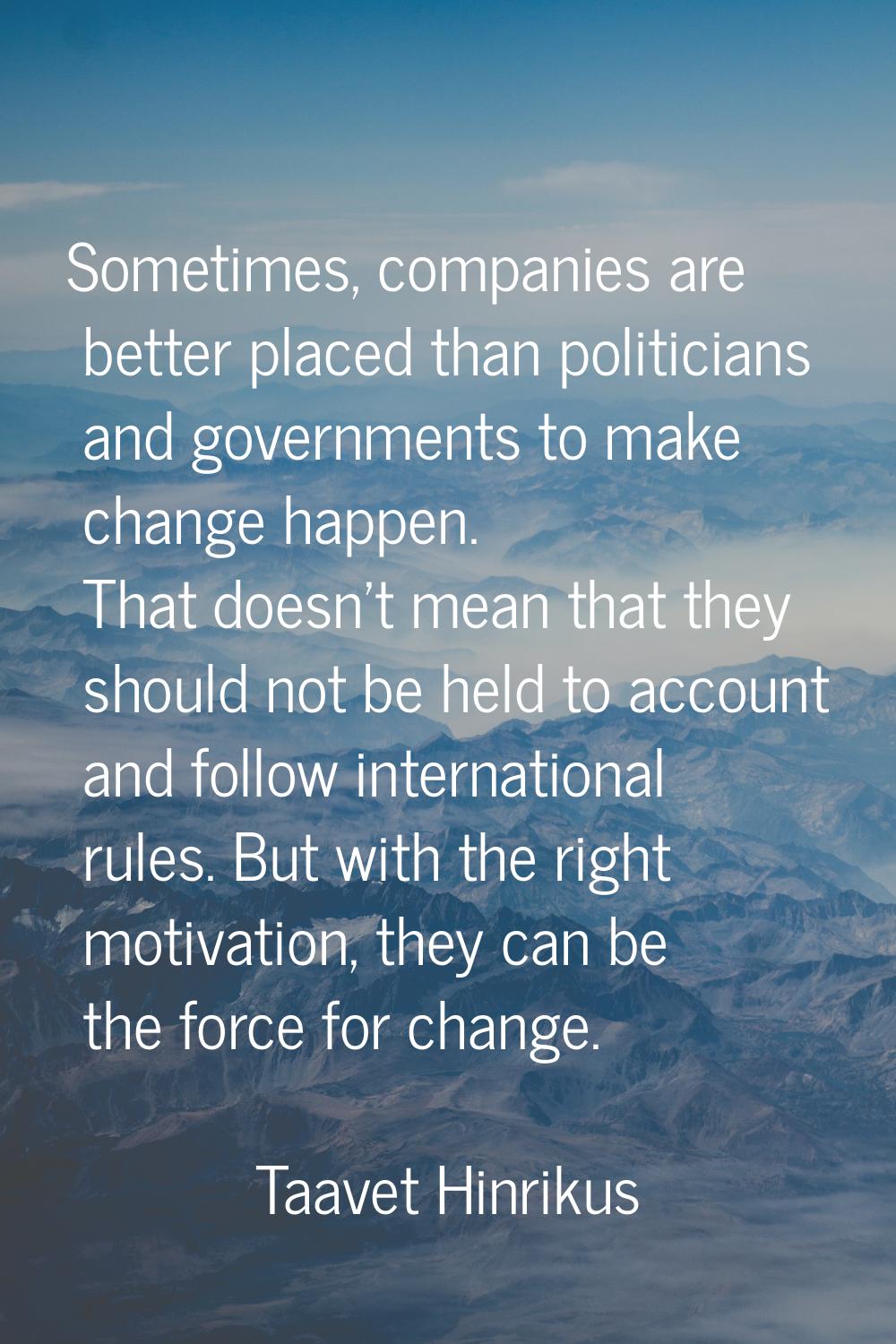 Sometimes, companies are better placed than politicians and governments to make change happen. That