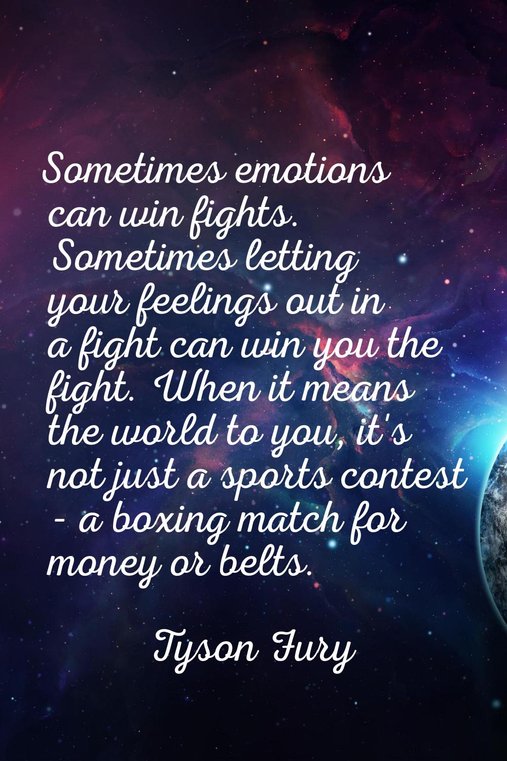 Sometimes emotions can win fights. Sometimes letting your feelings out in a fight can win you the f