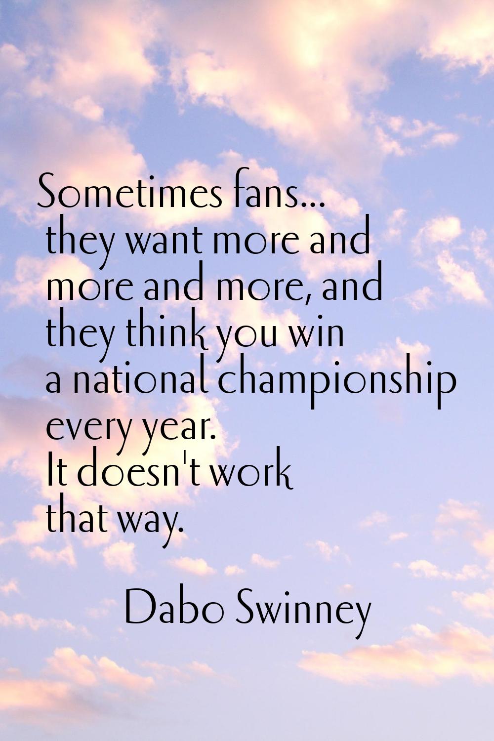 Sometimes fans... they want more and more and more, and they think you win a national championship 