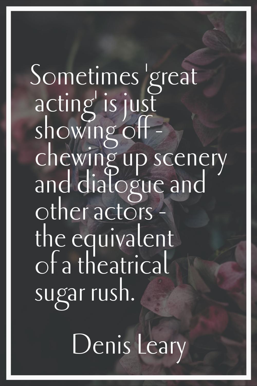 Sometimes 'great acting' is just showing off - chewing up scenery and dialogue and other actors - t