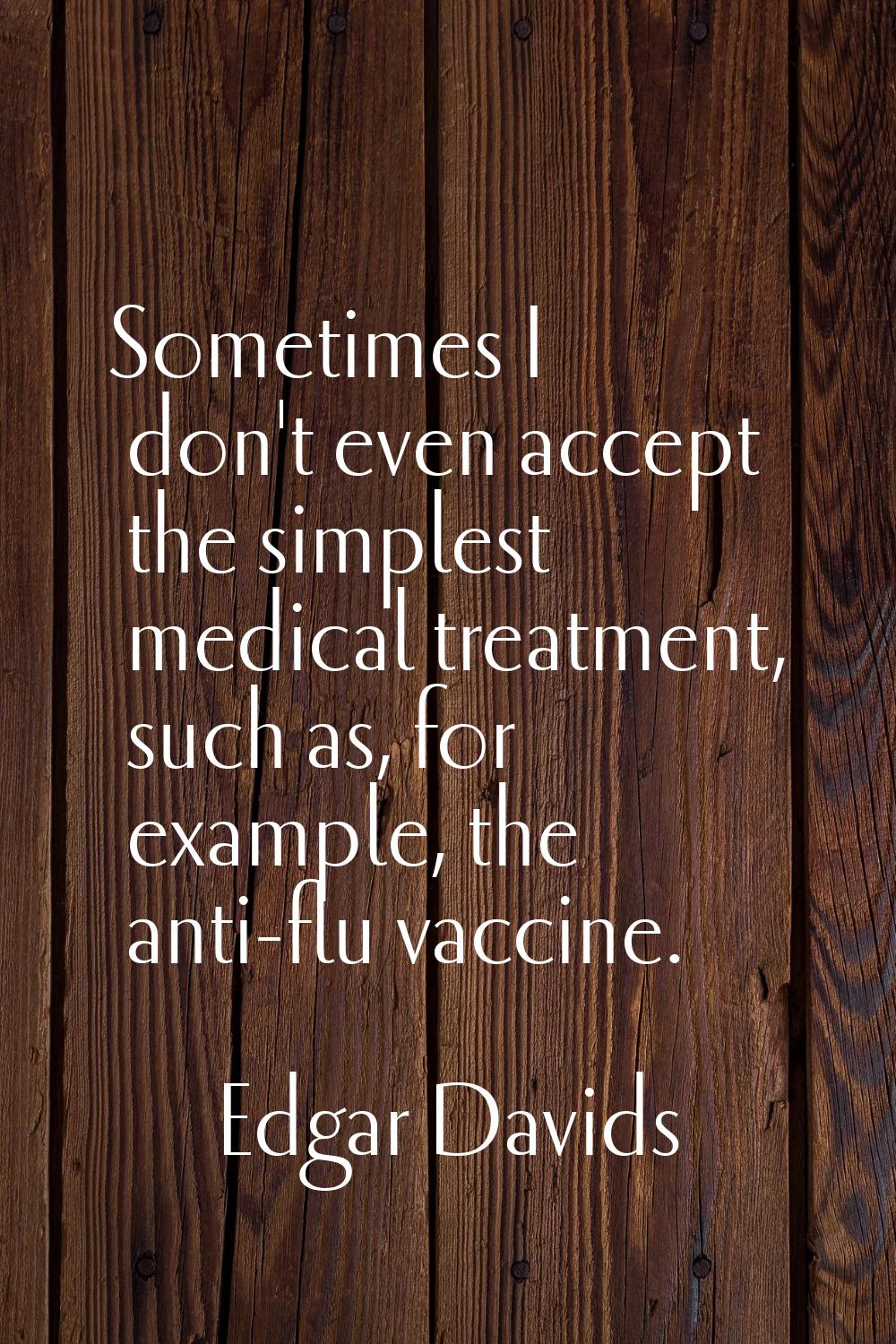 Sometimes I don't even accept the simplest medical treatment, such as, for example, the anti-flu va