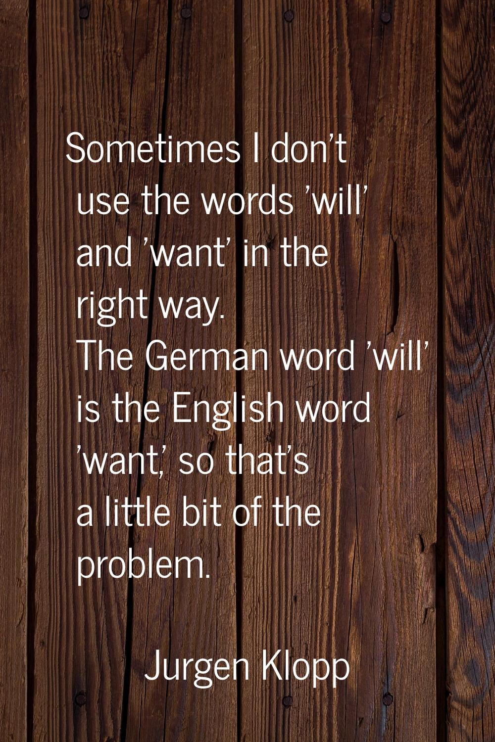 Sometimes I don't use the words 'will' and 'want' in the right way. The German word 'will' is the E