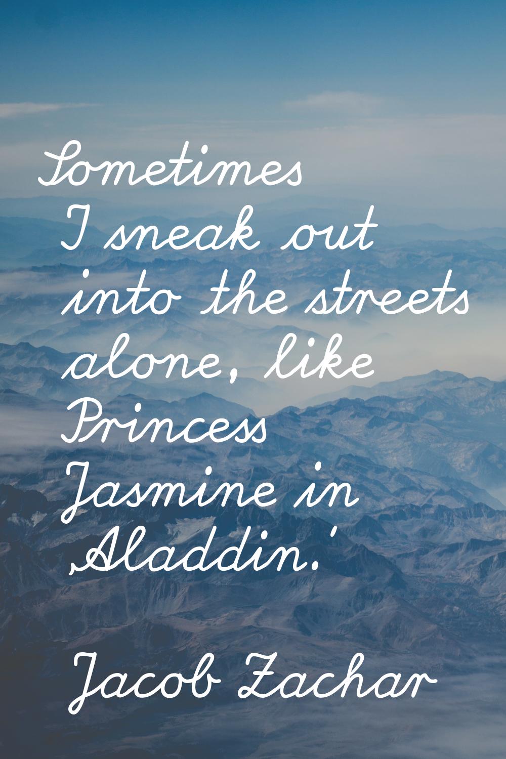 Sometimes I sneak out into the streets alone, like Princess Jasmine in 'Aladdin.'