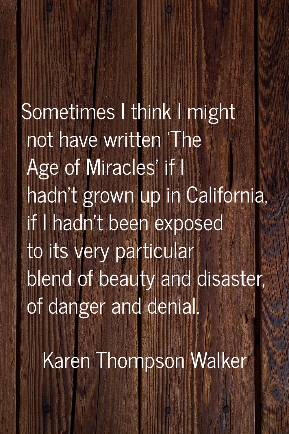 Sometimes I think I might not have written 'The Age of Miracles' if I hadn't grown up in California