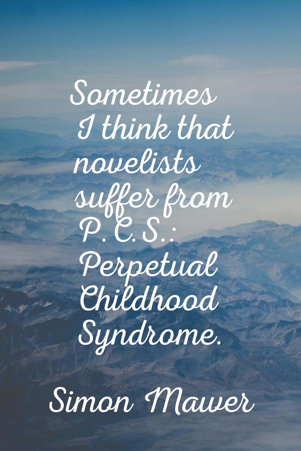 Sometimes I think that novelists suffer from P.C.S.: Perpetual Childhood Syndrome.