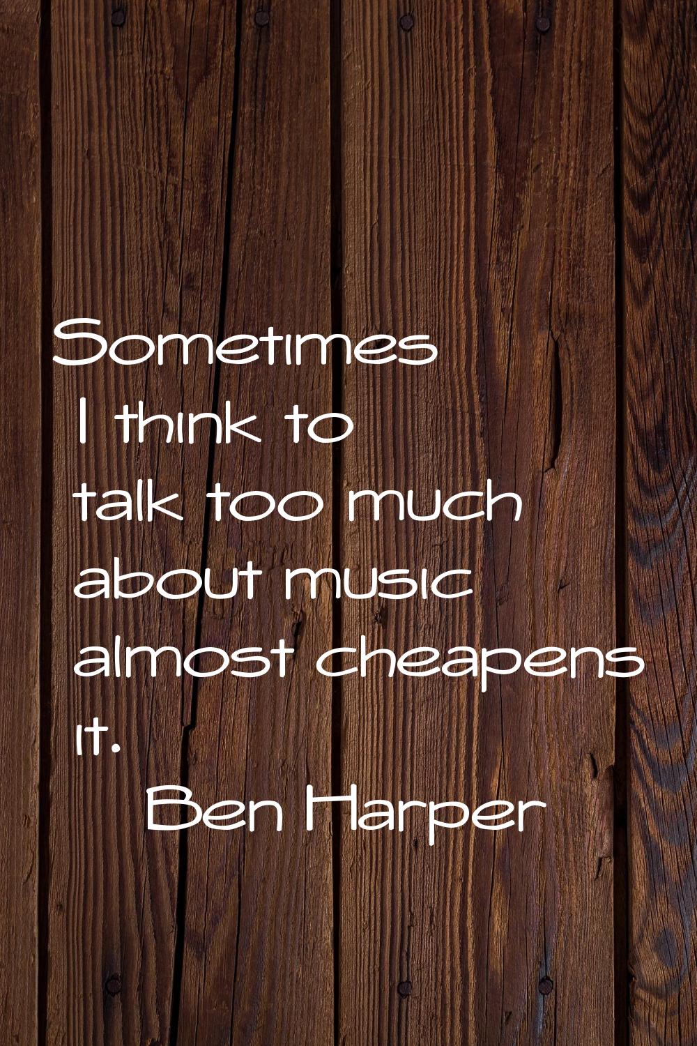 Sometimes I think to talk too much about music almost cheapens it.