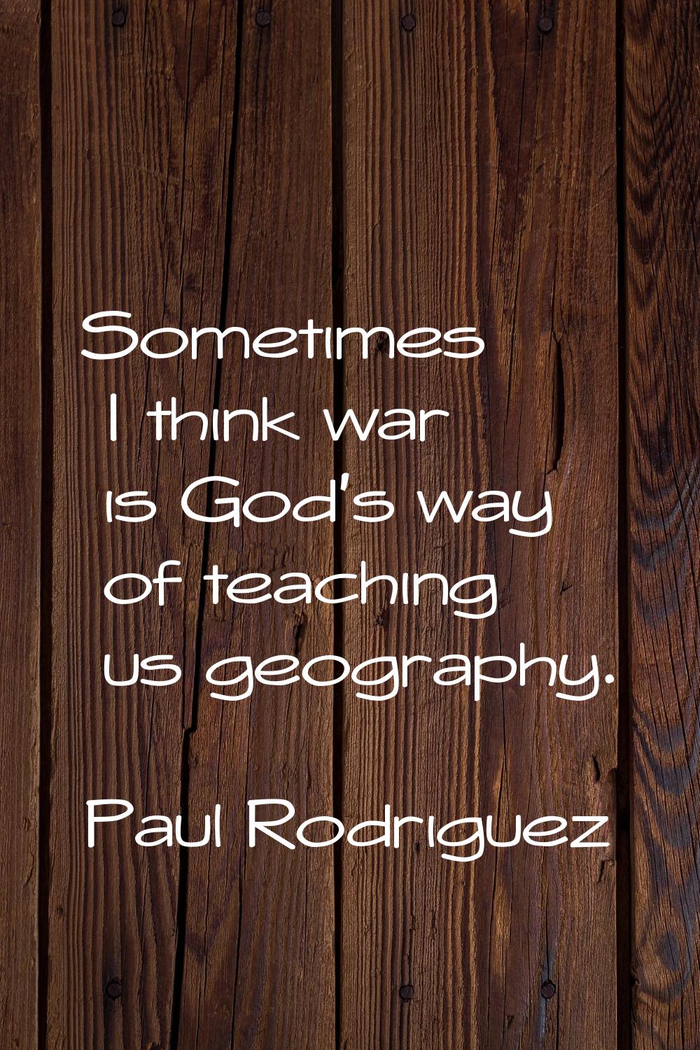 Sometimes I think war is God's way of teaching us geography.