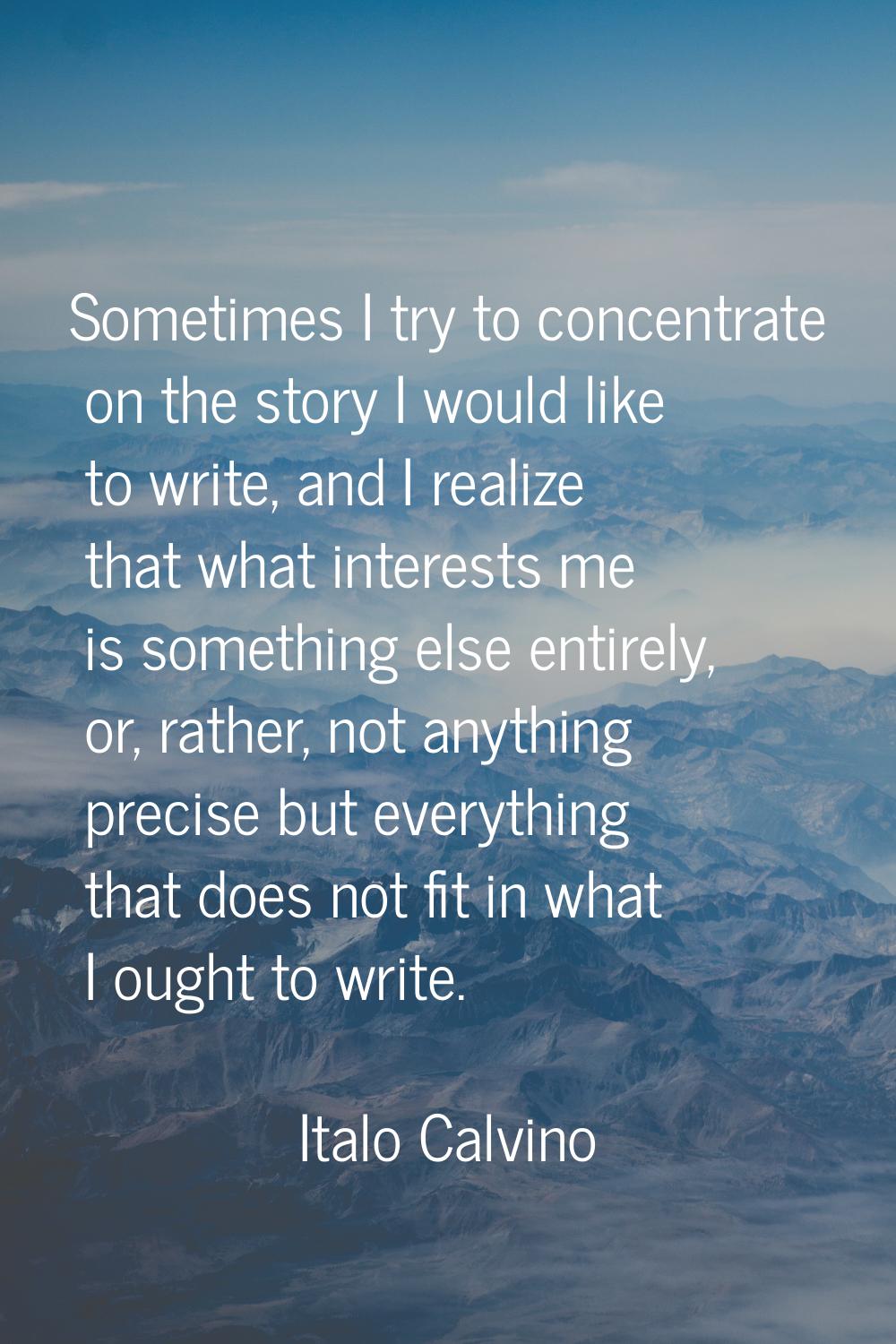 Sometimes I try to concentrate on the story I would like to write, and I realize that what interest