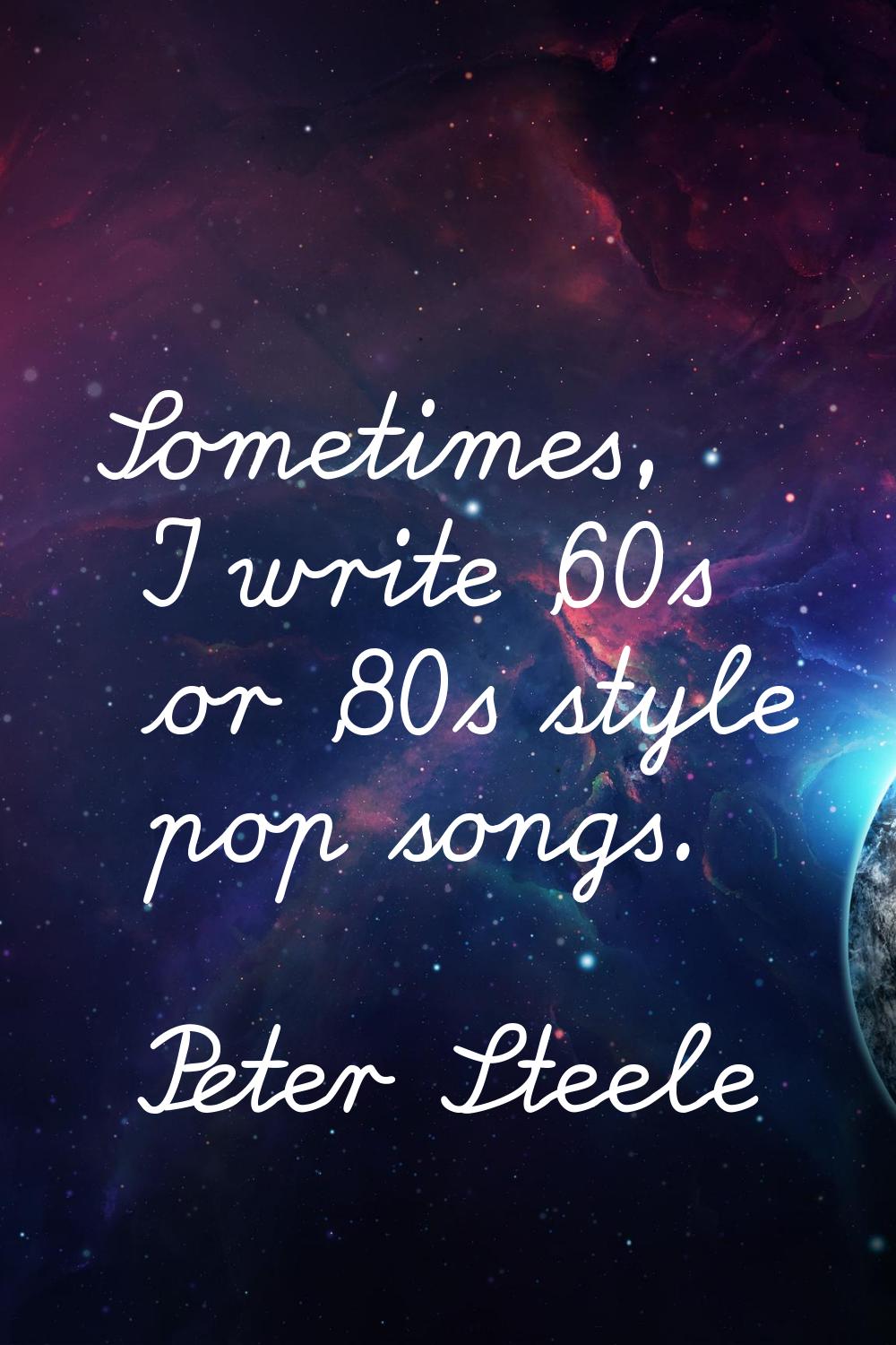 Sometimes, I write '60s or '80s style pop songs.