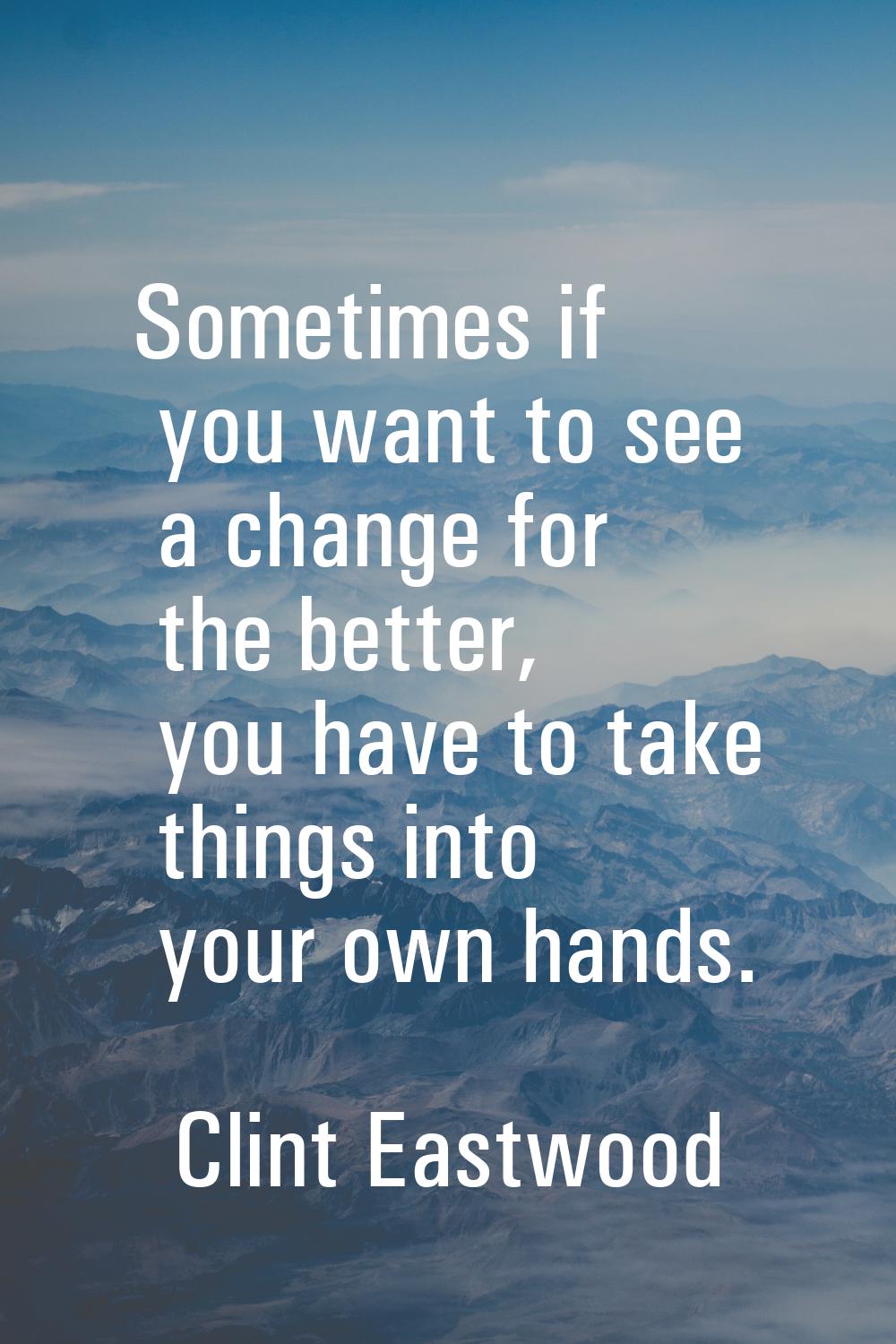 Sometimes if you want to see a change for the better, you have to take things into your own hands.