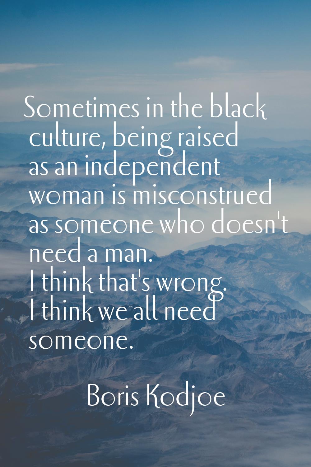 Sometimes in the black culture, being raised as an independent woman is misconstrued as someone who
