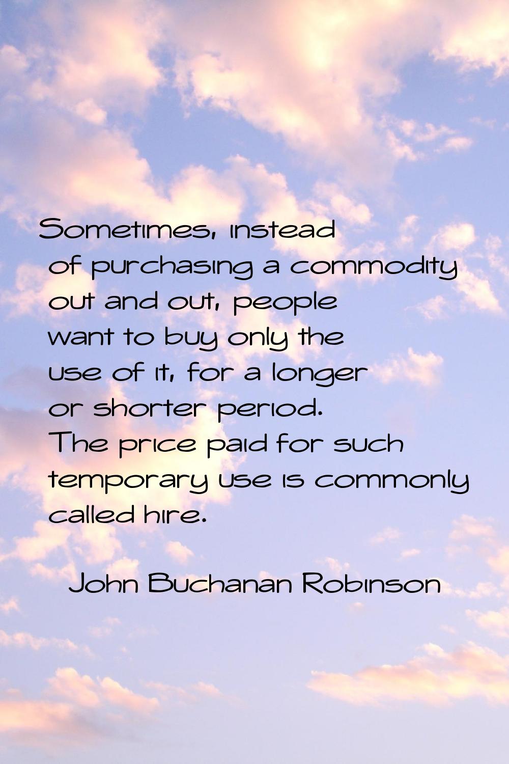 Sometimes, instead of purchasing a commodity out and out, people want to buy only the use of it, fo