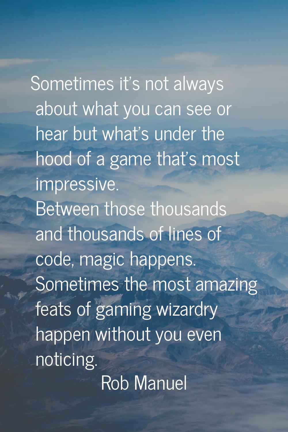 Sometimes it's not always about what you can see or hear but what's under the hood of a game that's