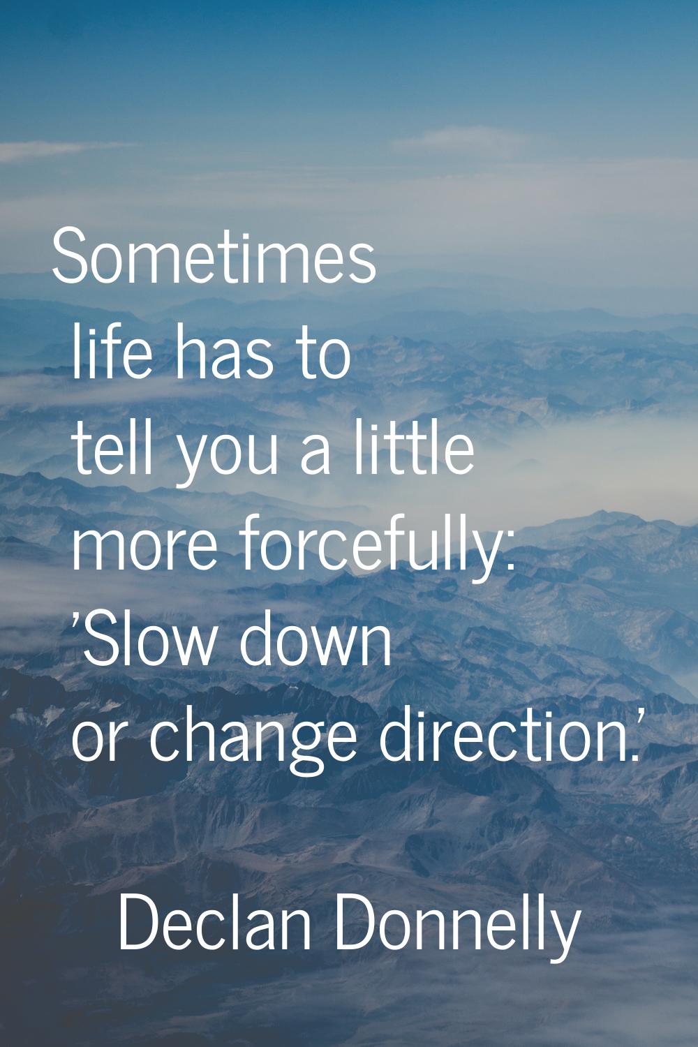 Sometimes life has to tell you a little more forcefully: 'Slow down or change direction.'