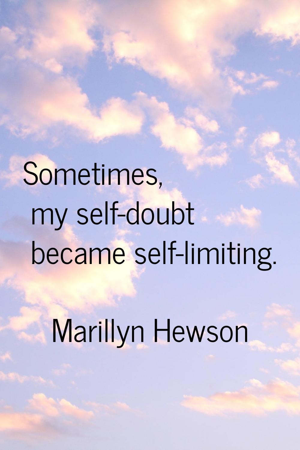 Sometimes, my self-doubt became self-limiting.