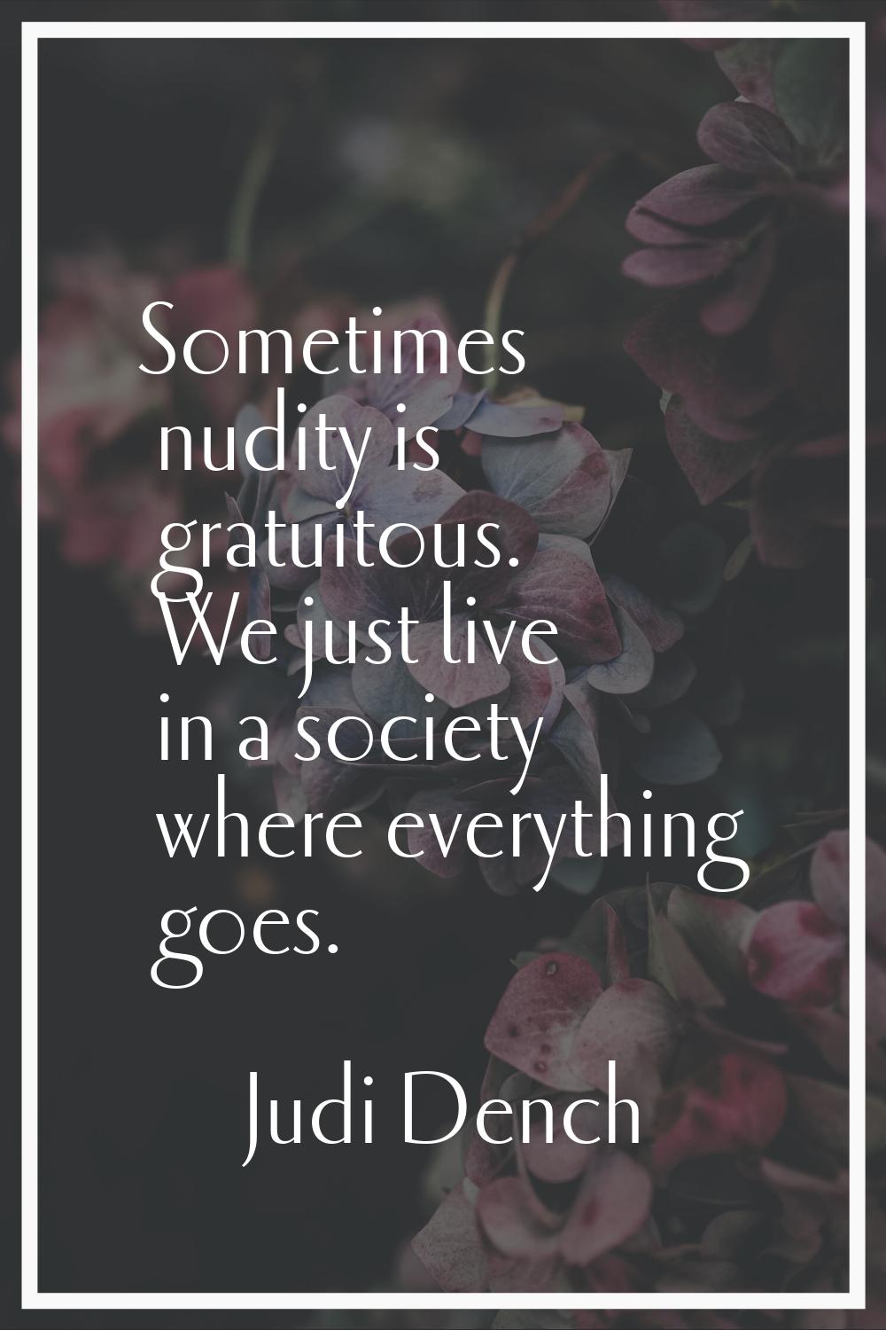 Sometimes nudity is gratuitous. We just live in a society where everything goes.
