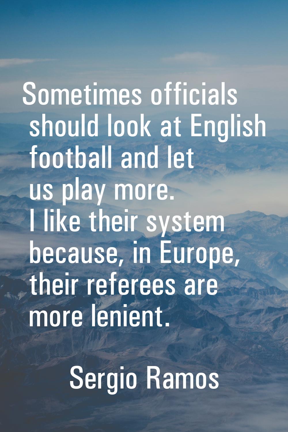 Sometimes officials should look at English football and let us play more. I like their system becau