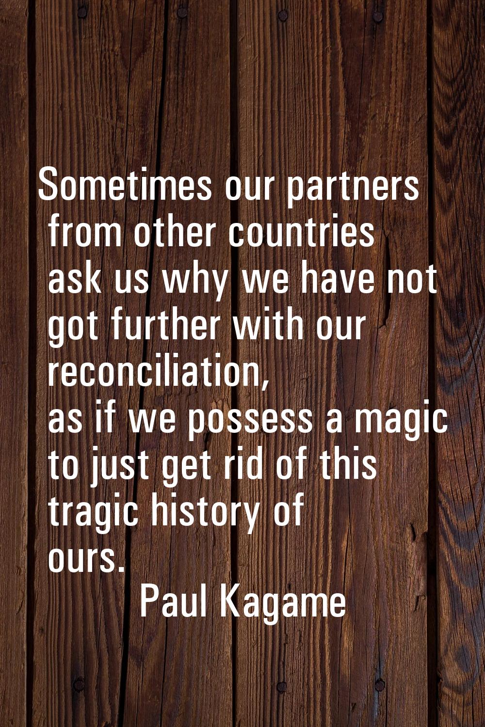 Sometimes our partners from other countries ask us why we have not got further with our reconciliat
