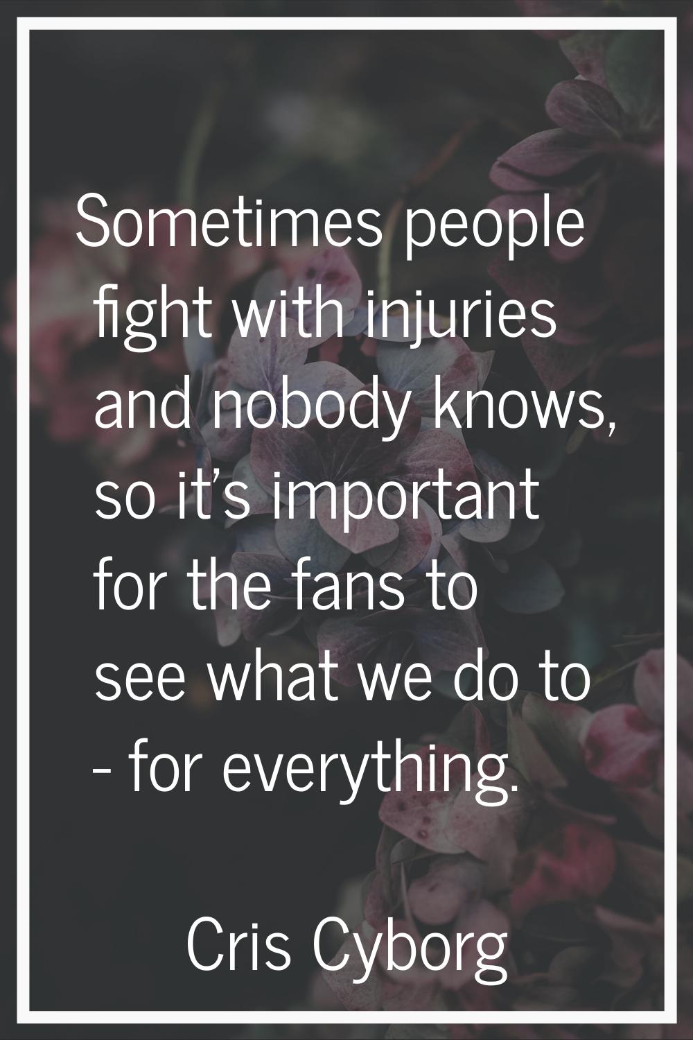 Sometimes people fight with injuries and nobody knows, so it's important for the fans to see what w