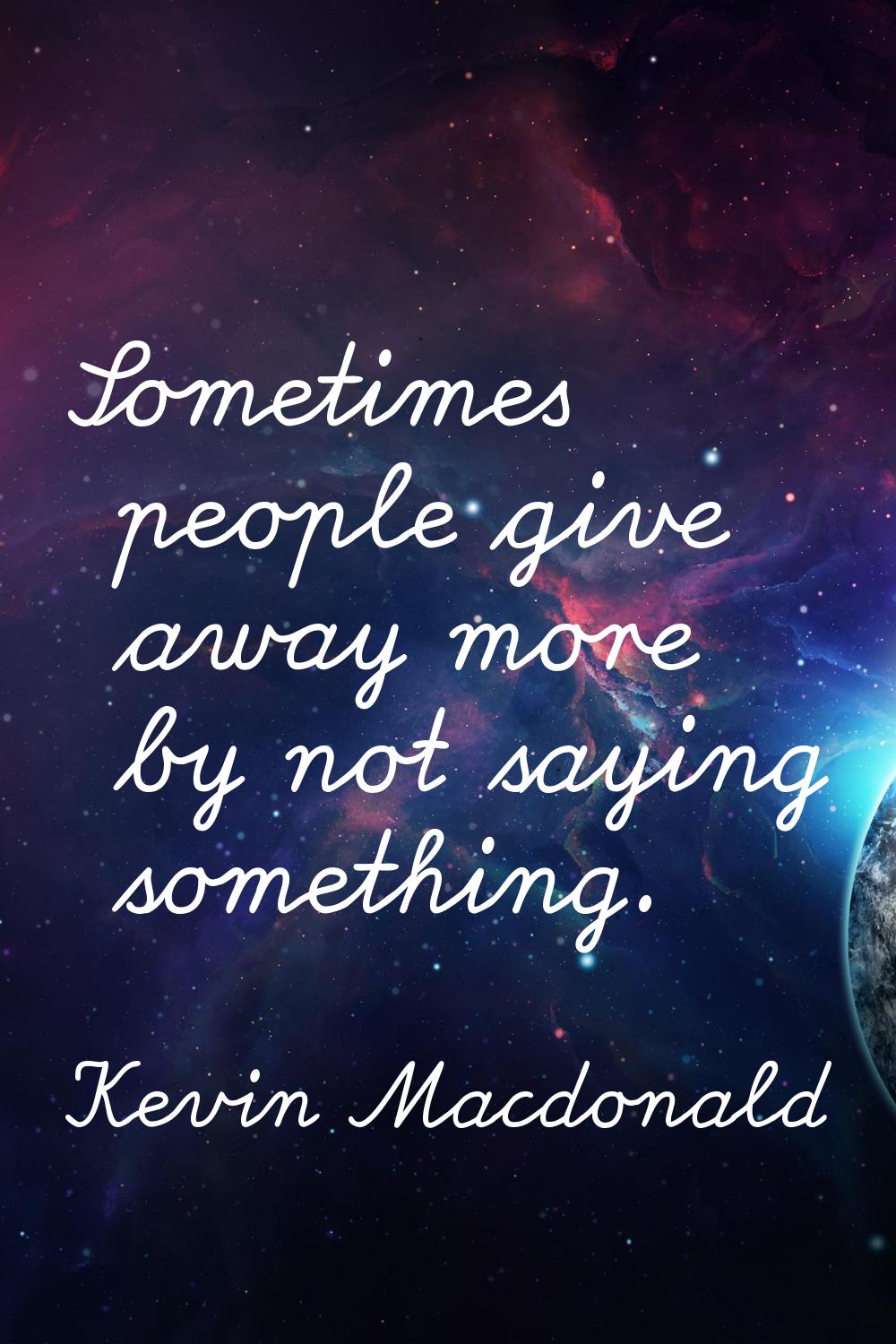 Sometimes people give away more by not saying something.