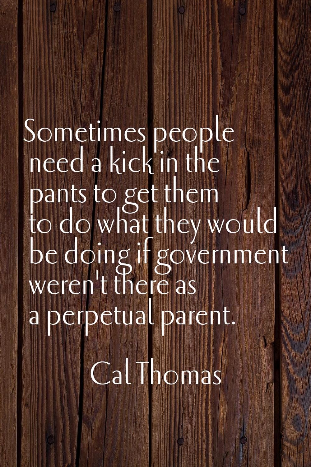 Sometimes people need a kick in the pants to get them to do what they would be doing if government 