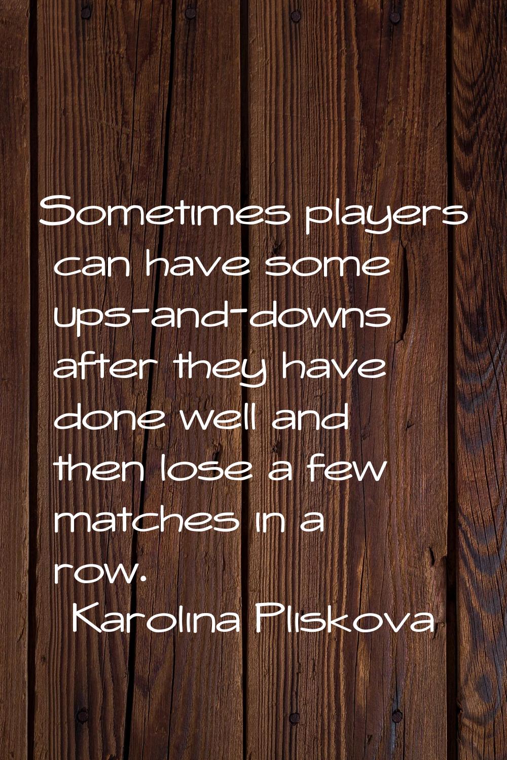 Sometimes players can have some ups-and-downs after they have done well and then lose a few matches