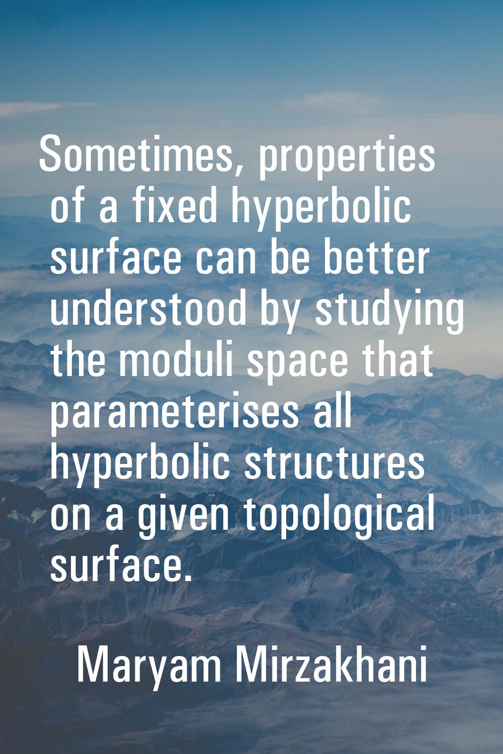 Sometimes, properties of a fixed hyperbolic surface can be better understood by studying the moduli