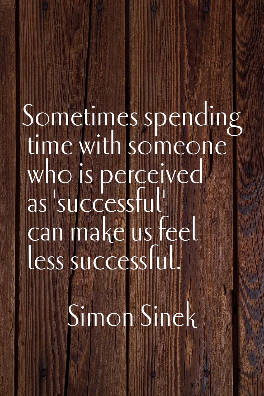 Sometimes spending time with someone who is perceived as 'successful' can make us feel less success