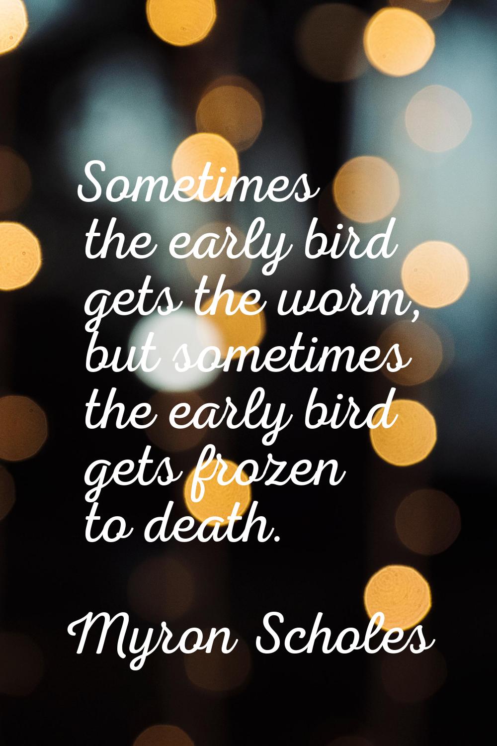 Sometimes the early bird gets the worm, but sometimes the early bird gets frozen to death.