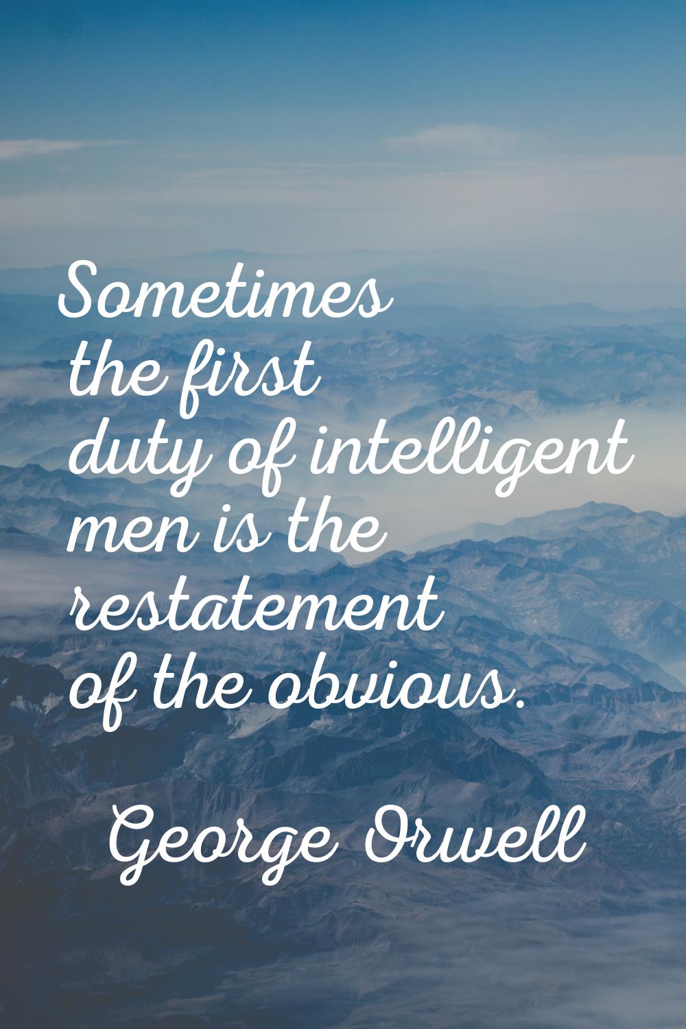 Sometimes the first duty of intelligent men is the restatement of the obvious.
