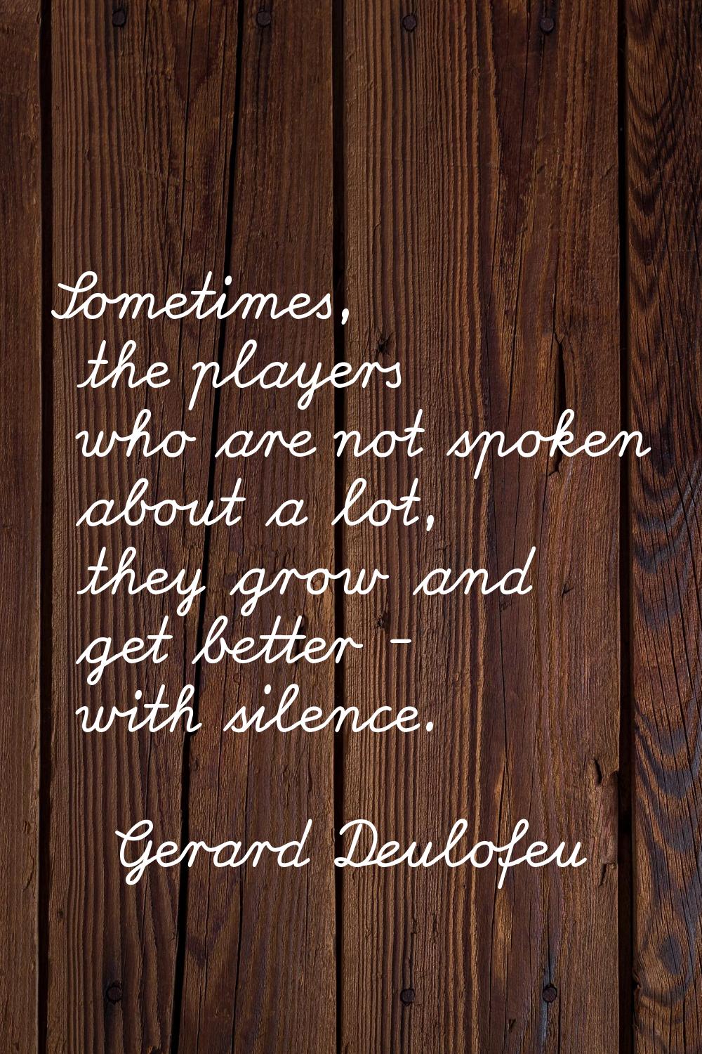 Sometimes, the players who are not spoken about a lot, they grow and get better - with silence.