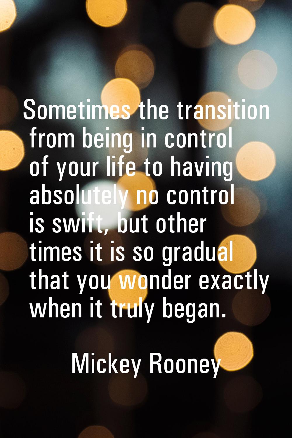 Sometimes the transition from being in control of your life to having absolutely no control is swif