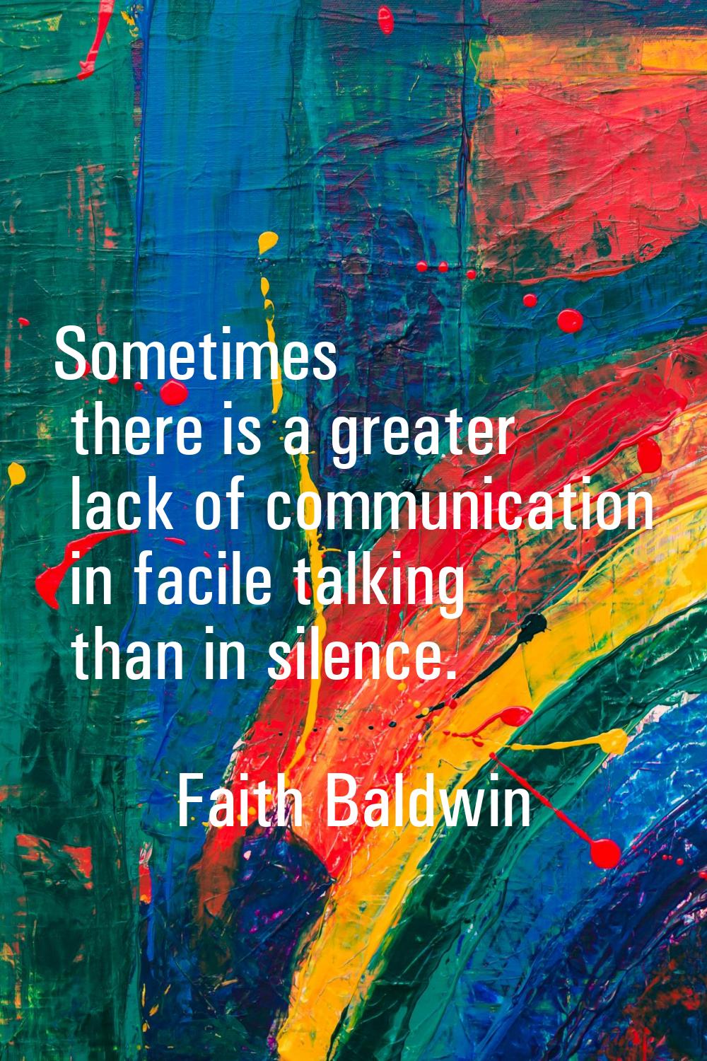 Sometimes there is a greater lack of communication in facile talking than in silence.