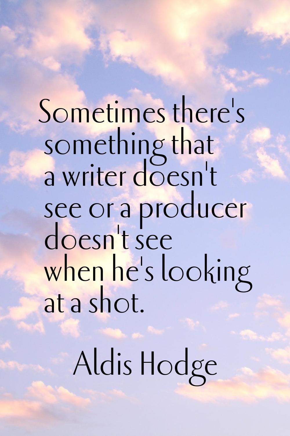 Sometimes there's something that a writer doesn't see or a producer doesn't see when he's looking a