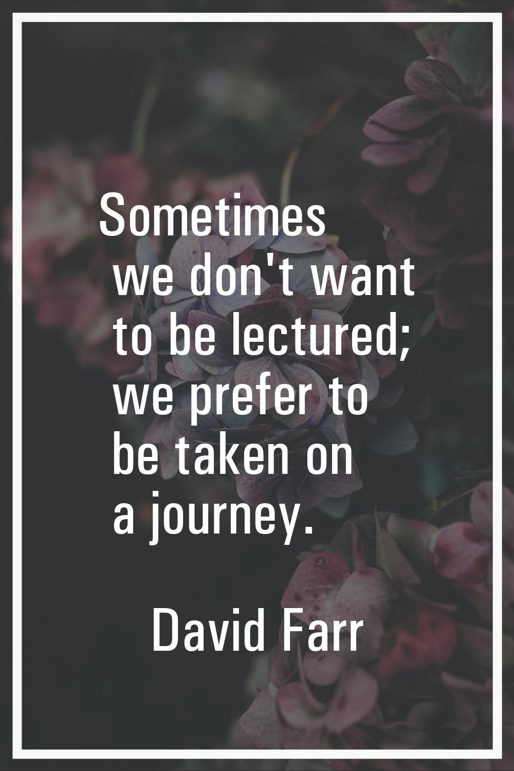 Sometimes we don't want to be lectured; we prefer to be taken on a journey.