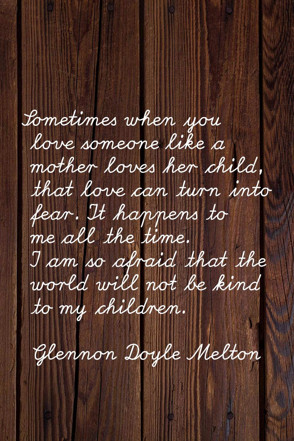 Sometimes when you love someone like a mother loves her child, that love can turn into fear. It hap