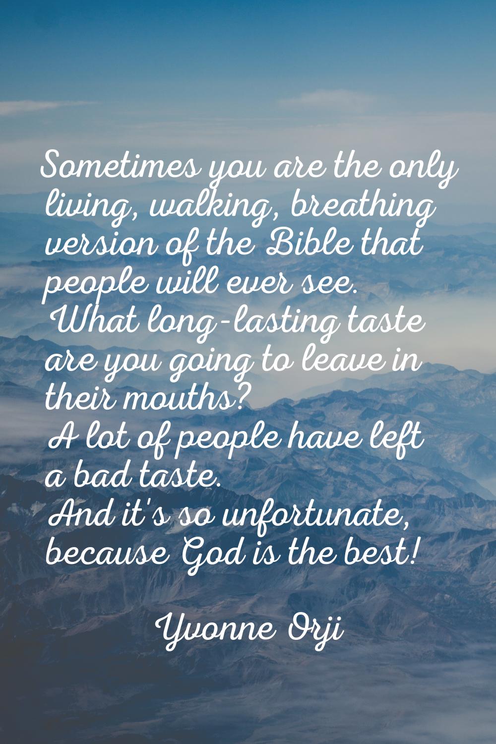 Sometimes you are the only living, walking, breathing version of the Bible that people will ever se