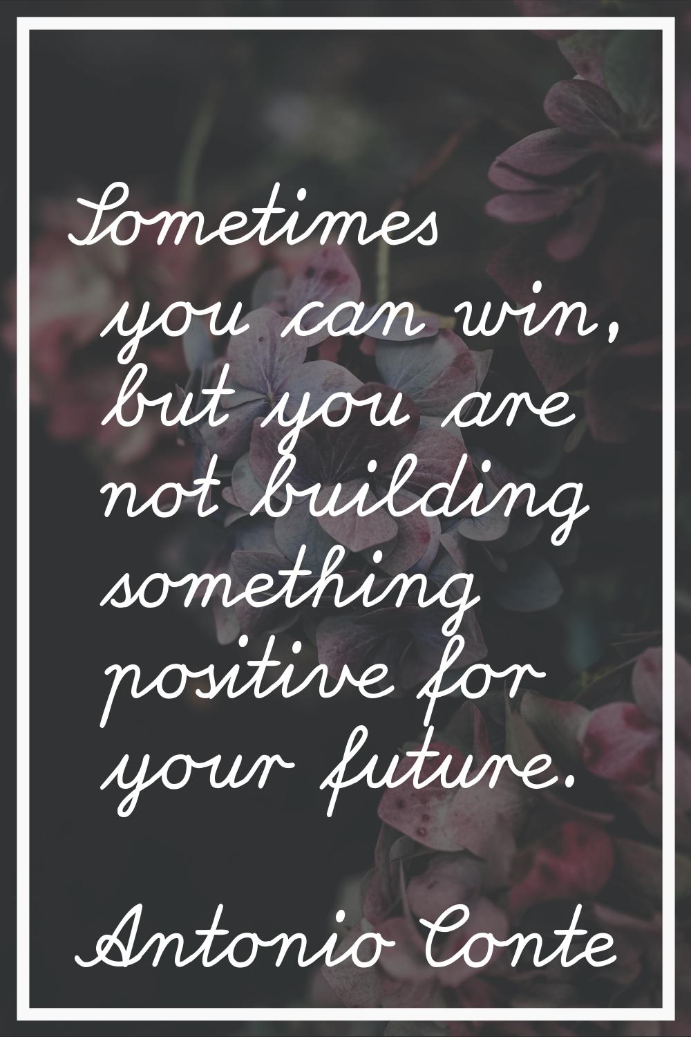 Sometimes you can win, but you are not building something positive for your future.