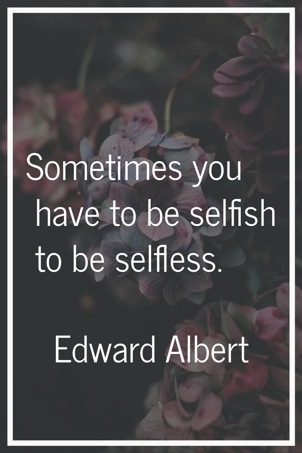 Sometimes you have to be selfish to be selfless.