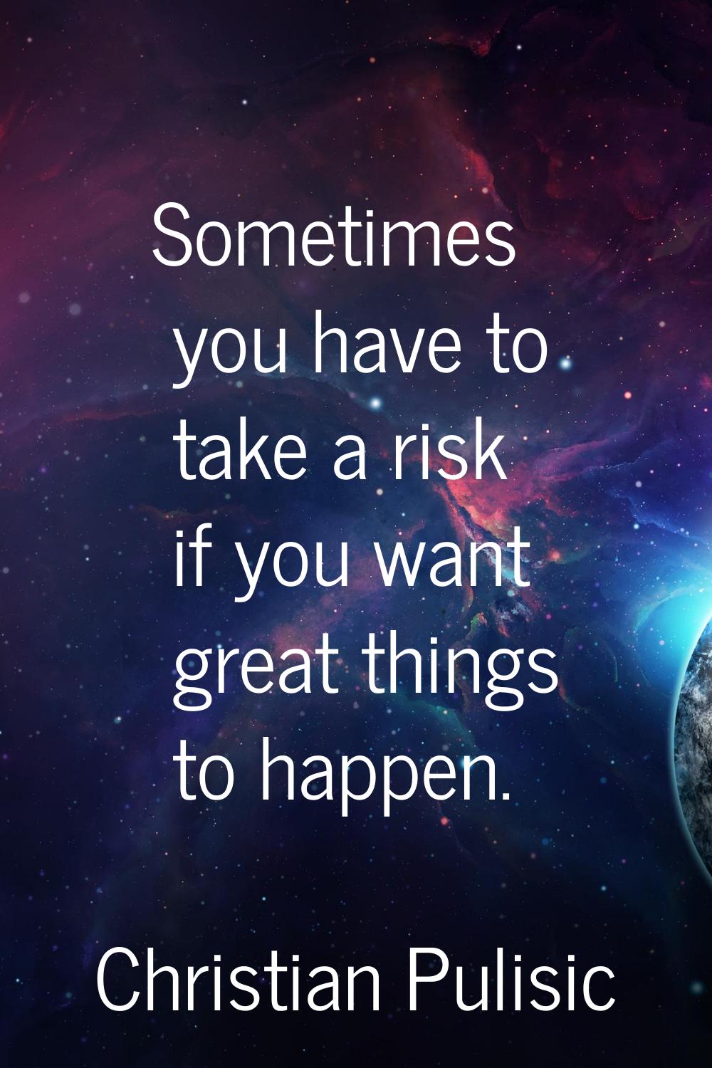 Sometimes you have to take a risk if you want great things to happen.