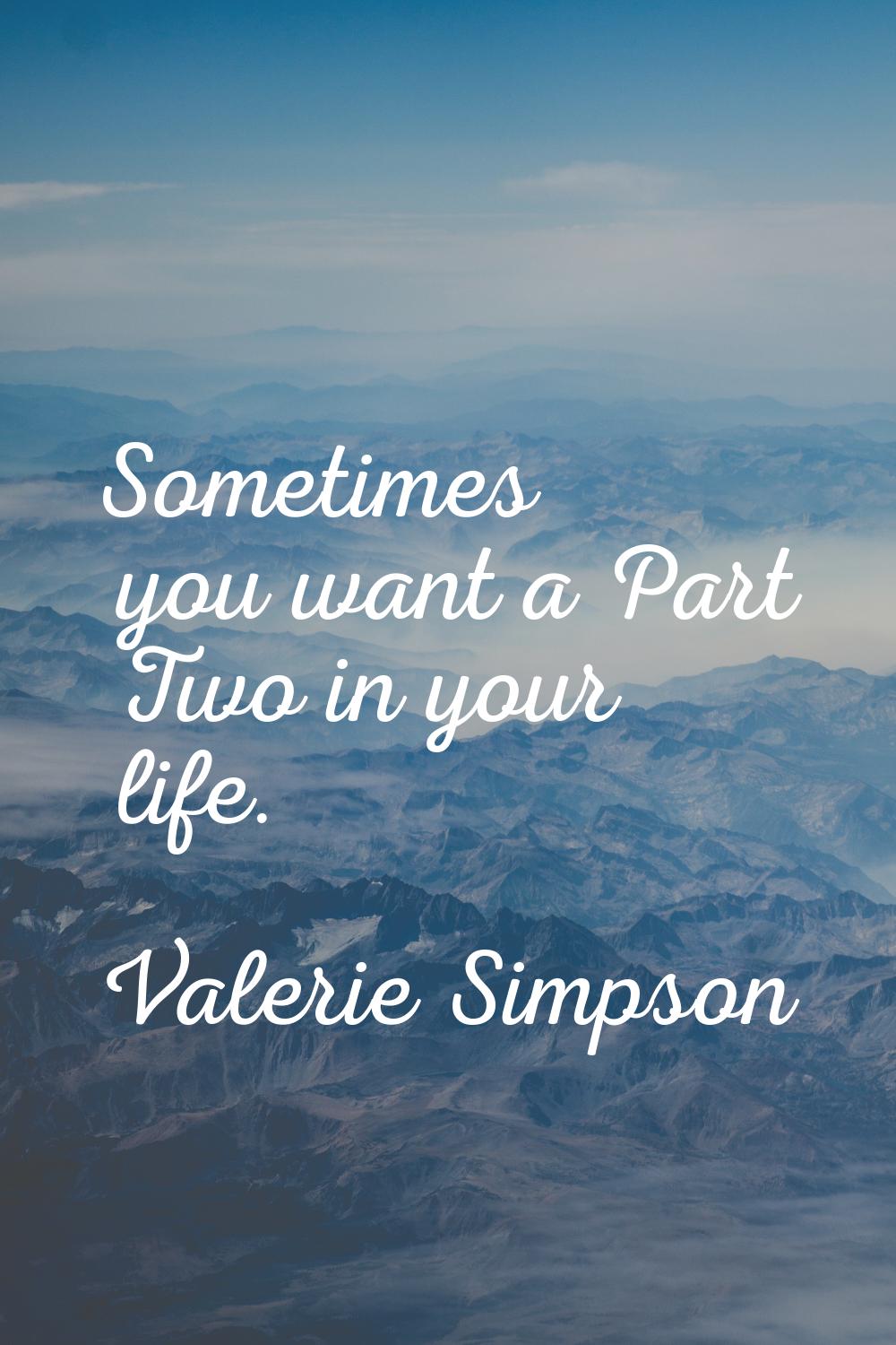 Sometimes you want a Part Two in your life.