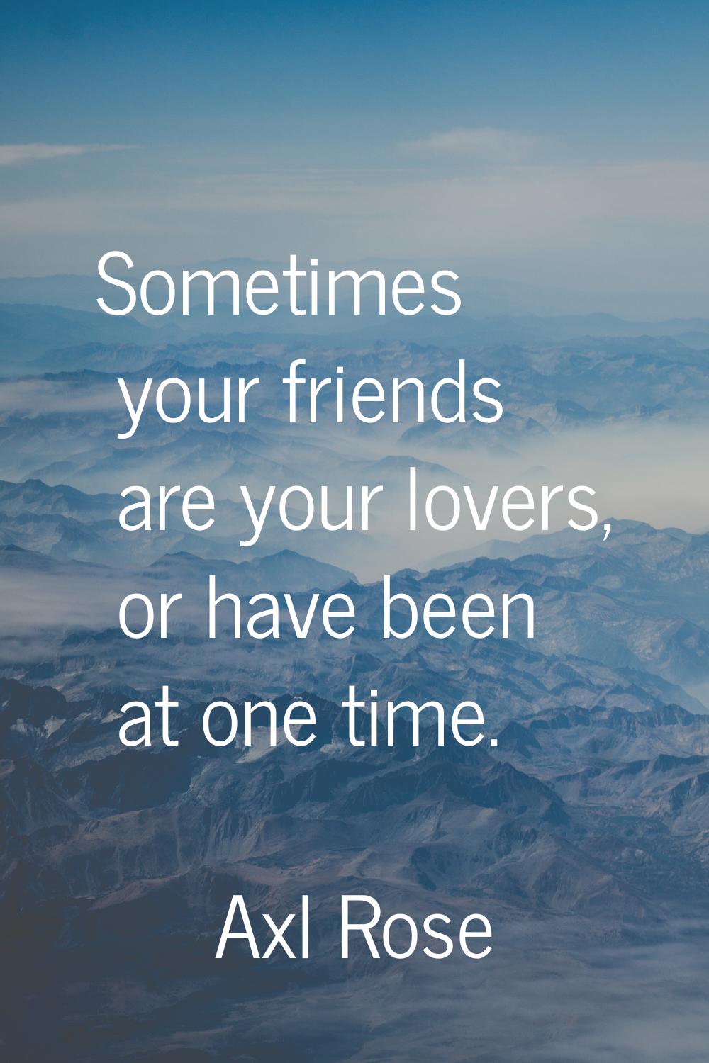 Sometimes your friends are your lovers, or have been at one time.