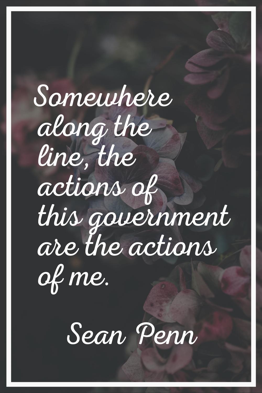 Somewhere along the line, the actions of this government are the actions of me.
