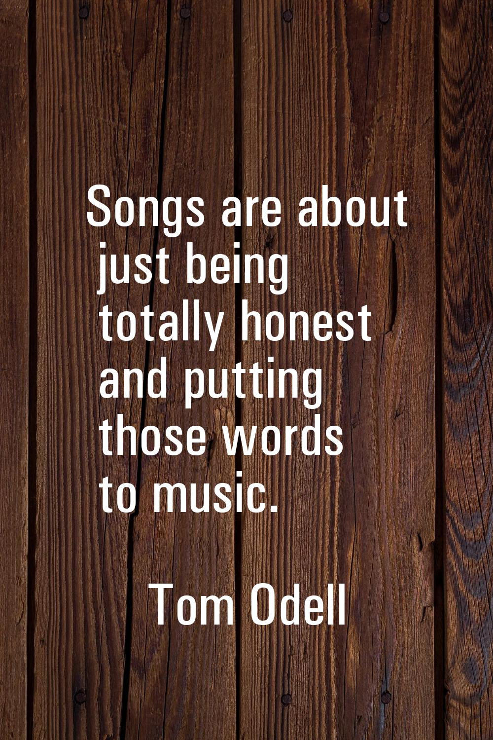 Songs are about just being totally honest and putting those words to music.