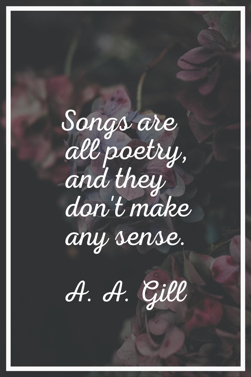 Songs are all poetry, and they don't make any sense.