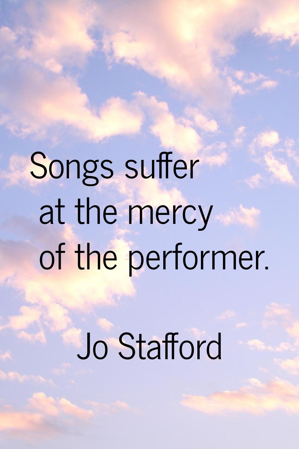 Songs suffer at the mercy of the performer.