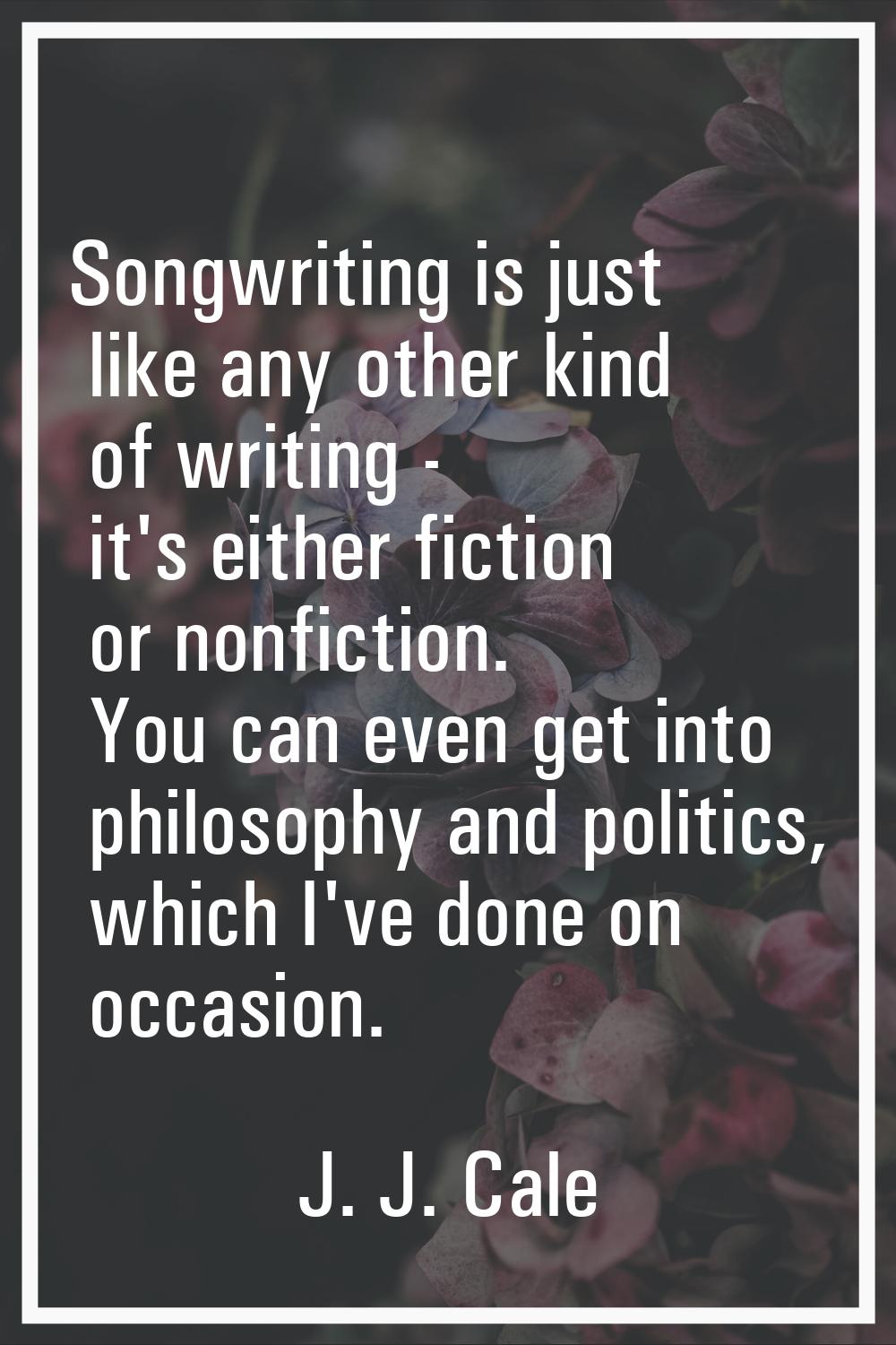 Songwriting is just like any other kind of writing - it's either fiction or nonfiction. You can eve