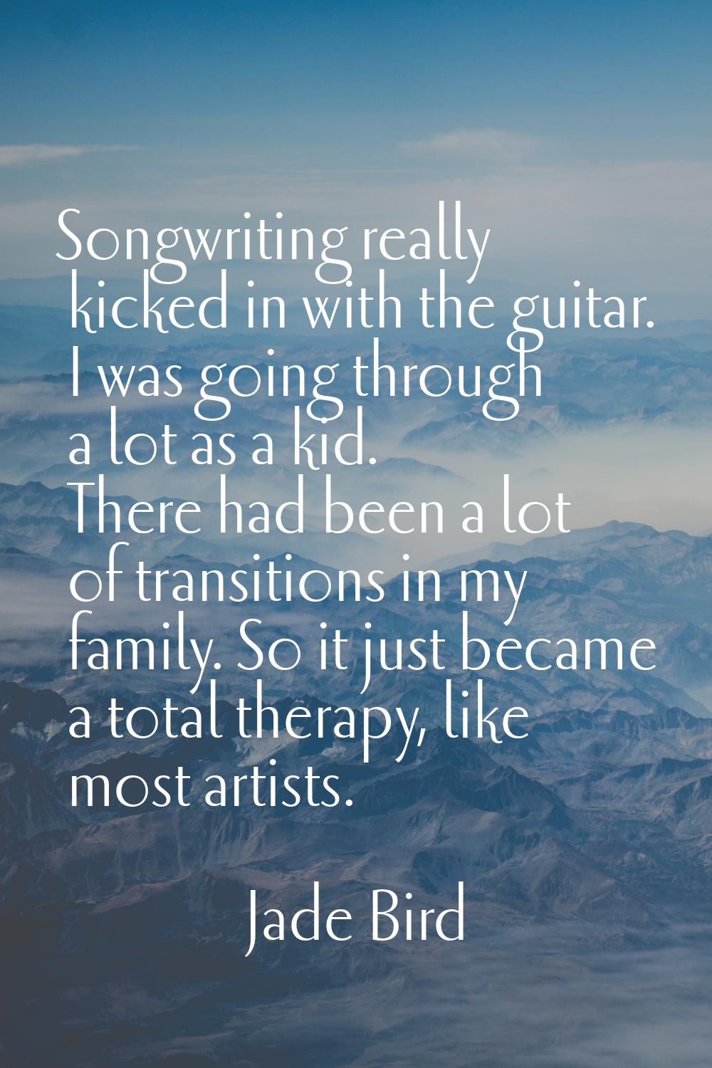 Songwriting really kicked in with the guitar. I was going through a lot as a kid. There had been a 